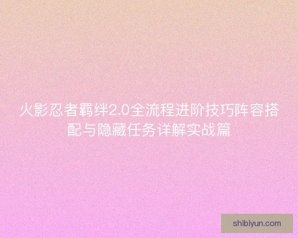 火影忍者羁绊2.0全流程进阶技巧阵容搭配与隐藏任务详解实战篇